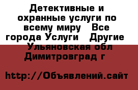 Детективные и охранные услуги по всему миру - Все города Услуги » Другие   . Ульяновская обл.,Димитровград г.